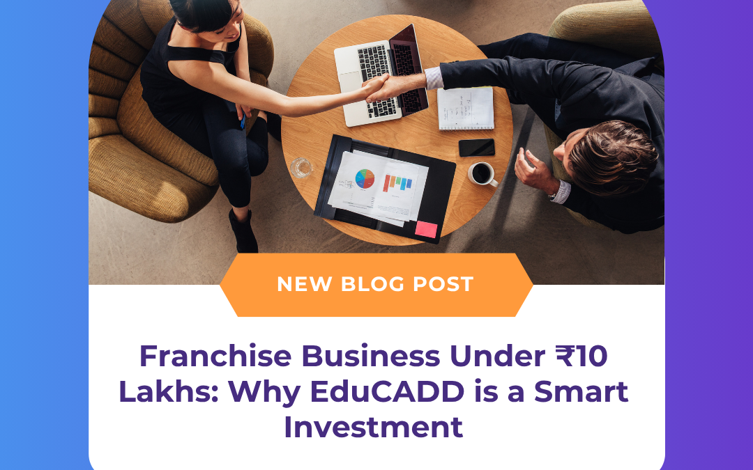 Franchise Business Under ₹10 Lakhs: Why EduCADD is a Smart Investment