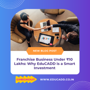 Franchise Business Under ₹10 Lakhs: Why EduCADD is a Smart Investment
