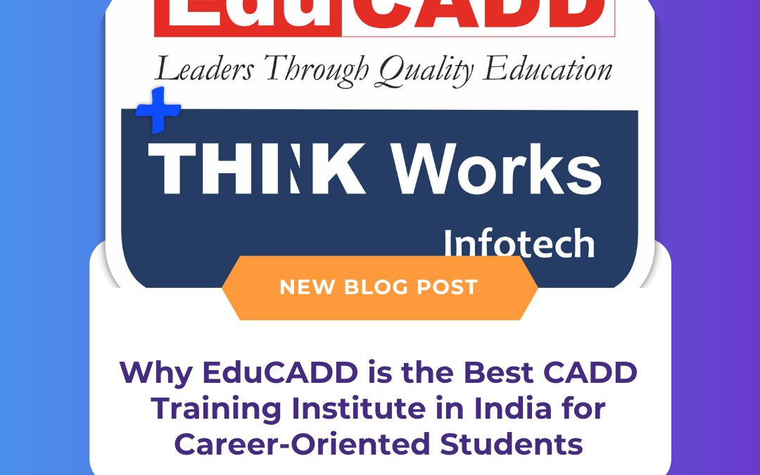 Why EduCADD is the Best CADD Training Institute in India for Career-Oriented Students