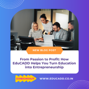 From Passion to Profit: How EduCADD Helps You Turn Education into Entrepreneurship