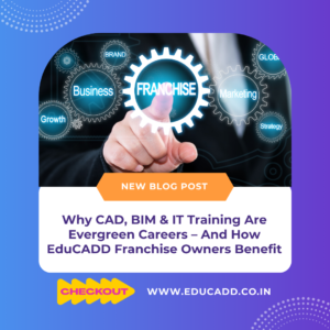 Why CAD, BIM & IT Training Are Evergreen Careers | EduCADD Franchise Opportunity