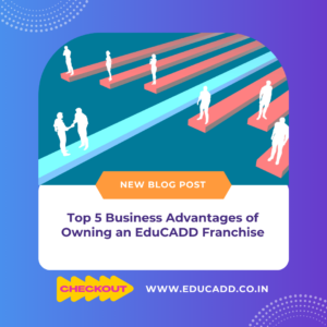 Top 5 Business Advantages of Owning an EduCADD Franchise