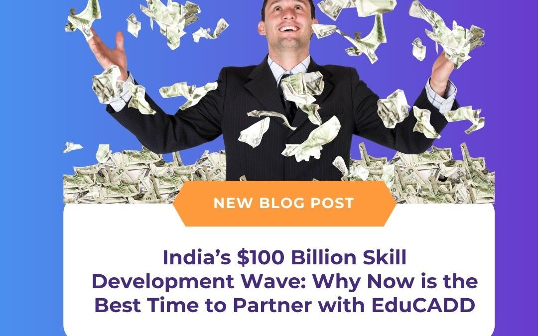 India’s $100 Billion Skill Development Wave: Why Now is the Best Time to Partner with EduCADD