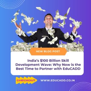 India’s $100 Billion Skill Development Wave: Why Now is the Best Time to Partner with EduCADD