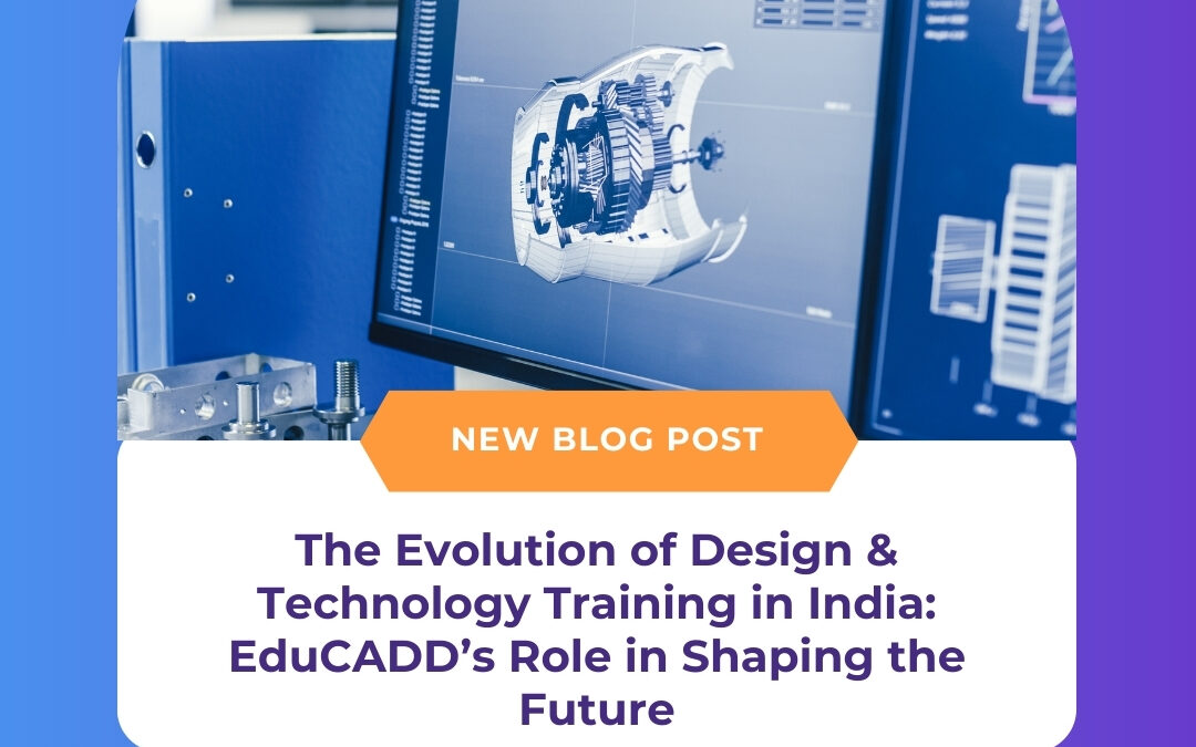 The Evolution of Design & Technology Training in India: EduCADD’s Role in Shaping the Future