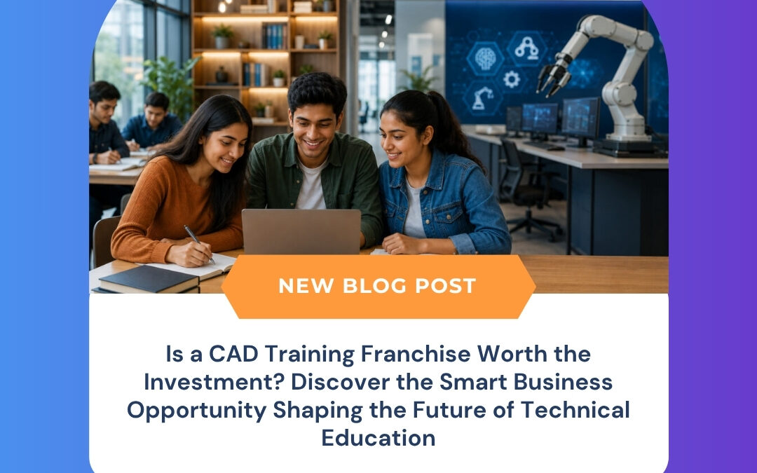 Is a CAD Training Franchise Worth the Investment? Discover the Smart Business Opportunity Shaping the Future of Technical Education