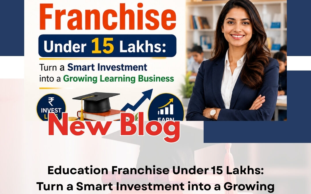 Education Franchise Under 15 Lakhs: Turn a Smart Investment into a Growing Learning Business
